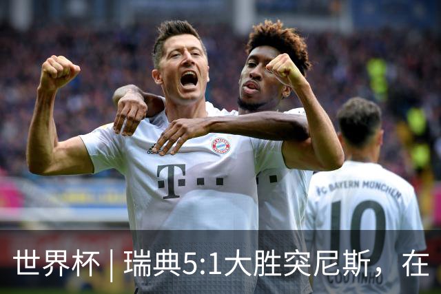世界杯 | 瑞典5:1大胜突尼斯，在“死亡之组”占先机