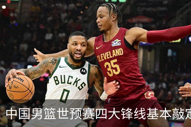 中国男篮世预赛四大锋线基本敲定！崔永熙搭档最强四号位，冠军前锋获重用