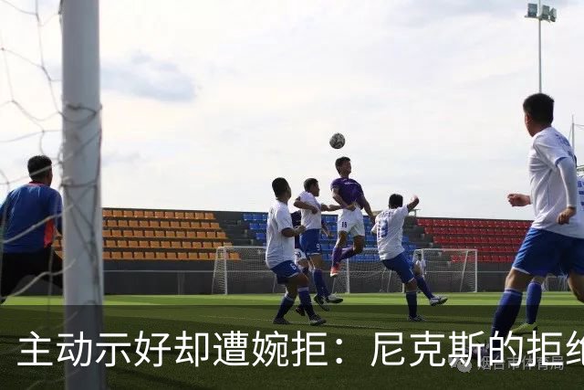 主动示好却遭婉拒：尼克斯的拒绝，是冠军球队难得的清醒