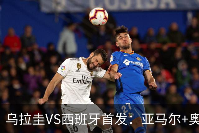 乌拉圭VS西班牙首发：亚马尔+奥亚萨瓦尔 巴尔韦德出战