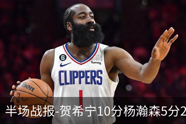 半场战报-贺希宁10分杨瀚森5分2犯 中国男篮10分落后日本