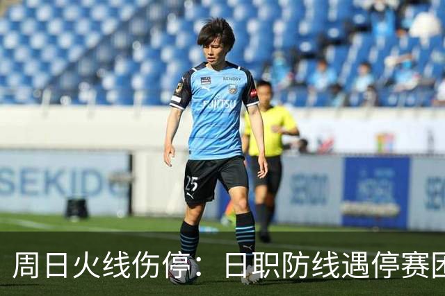 周日火线伤停：日职防线遇停赛困扰，瑞超两队多名主力无缘出战