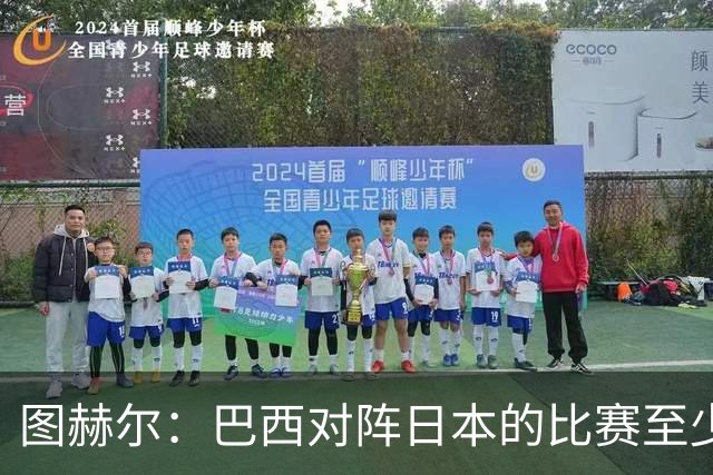 图赫尔：巴西对阵日本的比赛至少是四分之一决赛级别的
