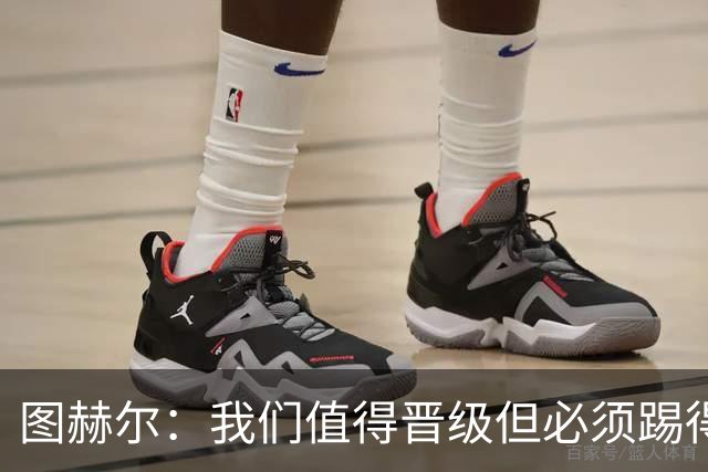 图赫尔：我们值得晋级但必须踢得更好，贝林彰显顶级球员的价值