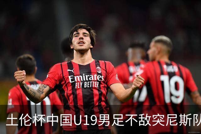 土伦杯中国U19男足不敌突尼斯队小组出局