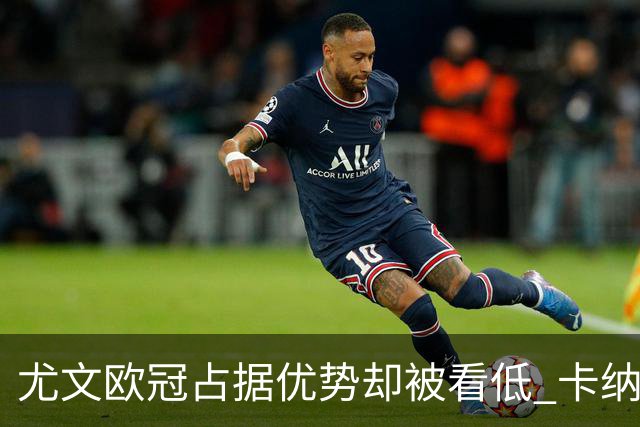 尤文欧冠占据优势却被看低 卡纳瓦罗：可能输掉