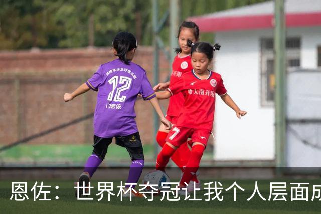 恩佐：世界杯夺冠让我个人层面成长很多 决赛马丁内斯拯救了我们