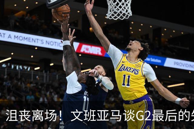 沮丧离场！文班亚马谈G2最后的失误：我把比赛搞砸了