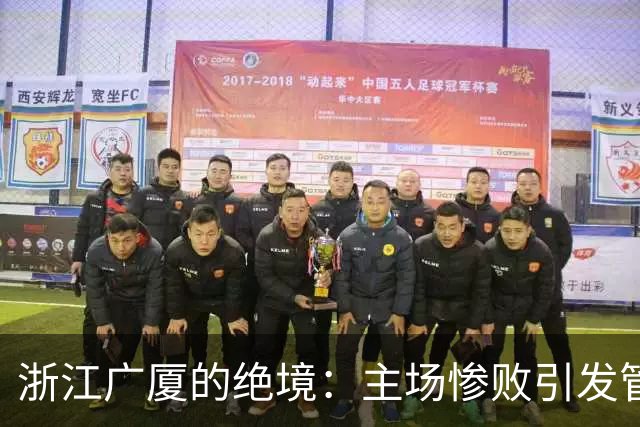 浙江广厦的绝境：主场惨败引发管理层紧急反思！