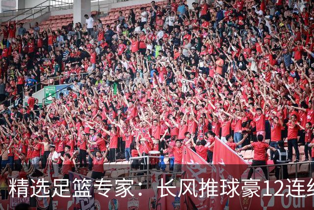 精选足篮专家：长风推球豪12连红分析足彩