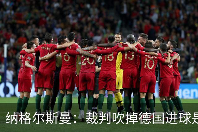 纳格尔斯曼：裁判吹掉德国进球是丑闻 我绝不会辞职的