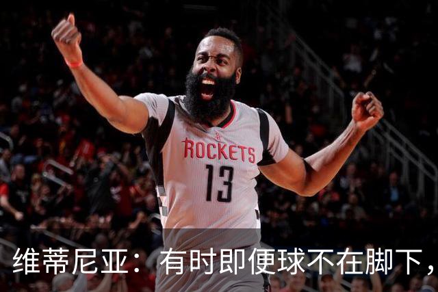 维蒂尼亚：有时即便球不在脚下，你也必须争取掌控比赛