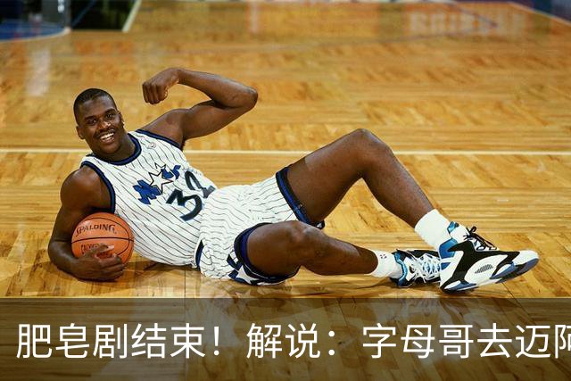 肥皂剧结束！解说：字母哥去迈阿密 仅仅是第一块多米诺骨牌