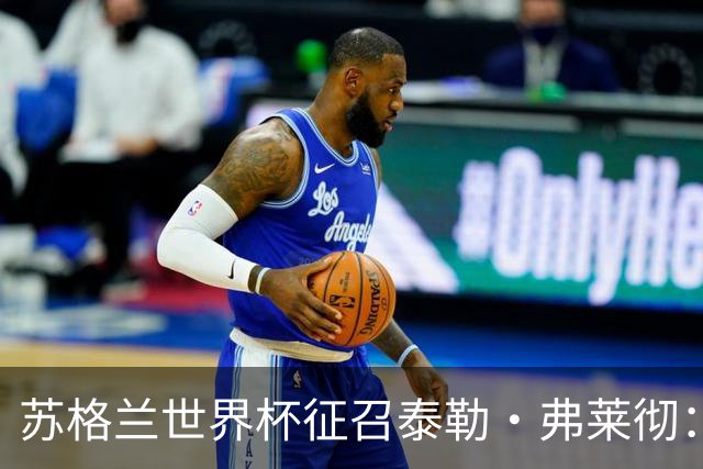 苏格兰世界杯征召泰勒·弗莱彻：一场心碎与希望交织的决策