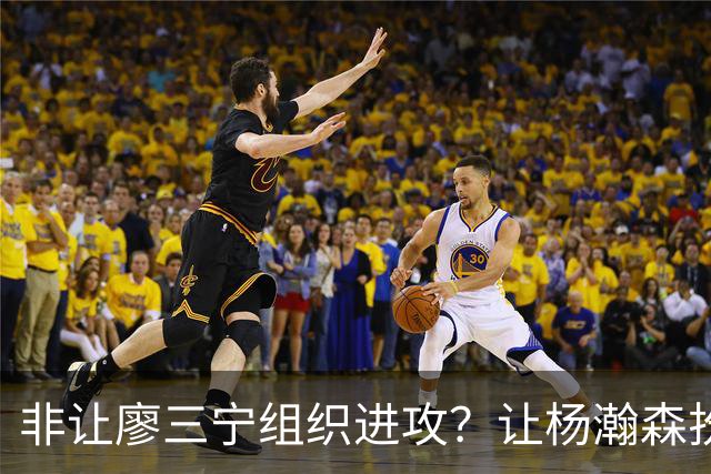 非让廖三宁组织进攻？让杨瀚森扮演蓝领？每个人都在干不擅长的事