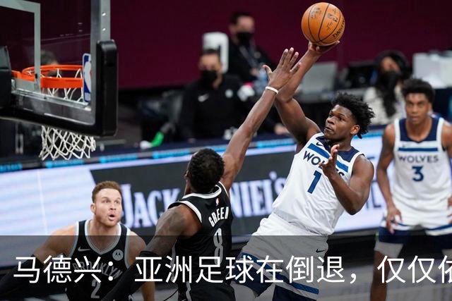 马德兴：亚洲足球在倒退，仅仅依靠外援和资本救不了亚洲足球