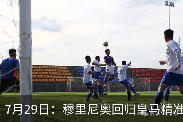 7月29日：穆里尼奥回归皇马精准补血！西甲三足鼎立格局要碎？
