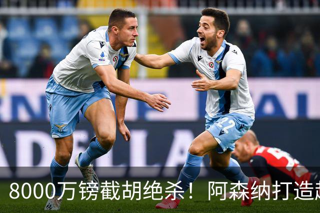 8000万镑截胡绝杀！阿森纳打造超级中场双核，争冠短板彻底补齐？