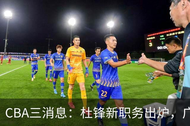 CBA三消息：杜锋新职务出炉，广州拒绝召回徐昕，江苏报价原帅